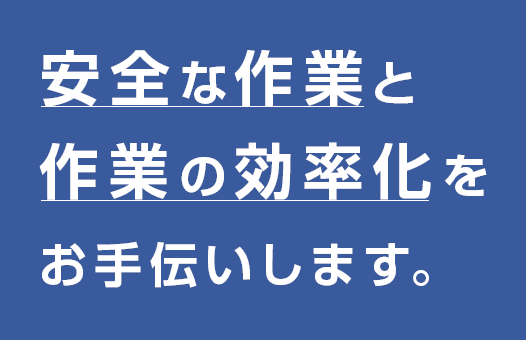 安全な作業と作業の効率化をお手伝いします。